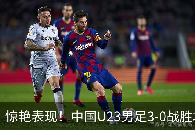 惊艳表现！中国U23男足3-0战胜塔吉克斯坦再度取胜